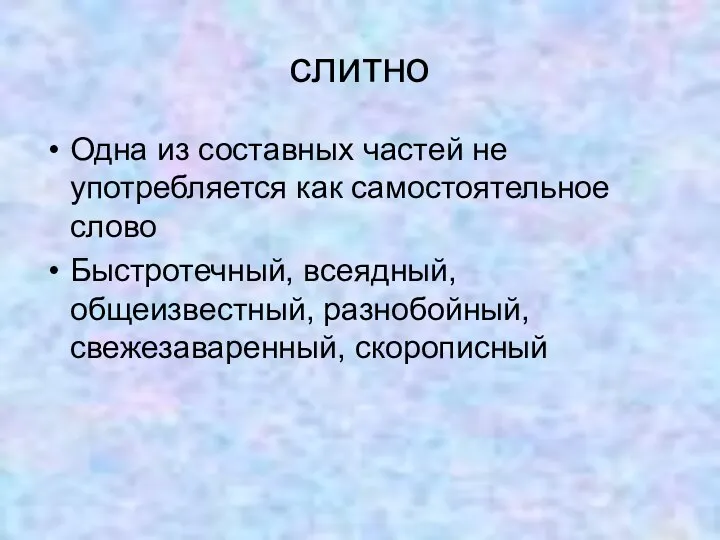 слитно Одна из составных частей не употребляется как самостоятельное слово Быстротечный, всеядный, общеизвестный, разнобойный, свежезаваренный, скорописный