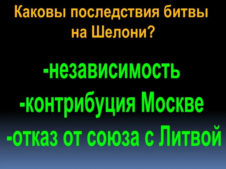 Каковы последствия битвы на Шелони? -независимость -контрибуция Москве -отказ от союза с Литвой