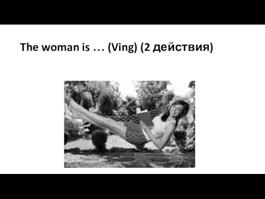 The woman is … (Ving) (2 действия)