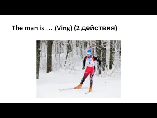The man is … (Ving) (2 действия)