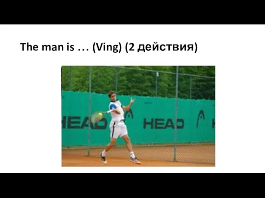 The man is … (Ving) (2 действия)