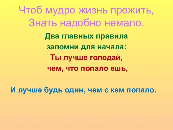 Чтоб мудро жизнь прожить, Знать надобно немало. Два главных правила запомни для