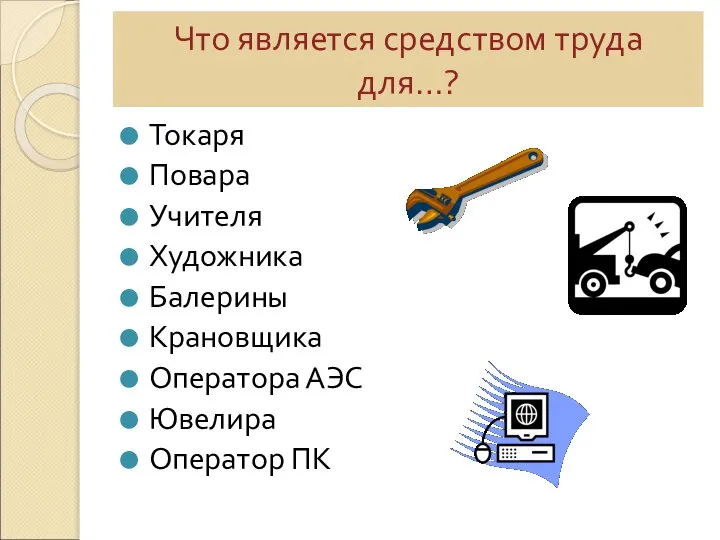 Что является средством труда для…? Токаря Повара Учителя Художника Балерины Крановщика Оператора АЭС Ювелира Оператор ПК