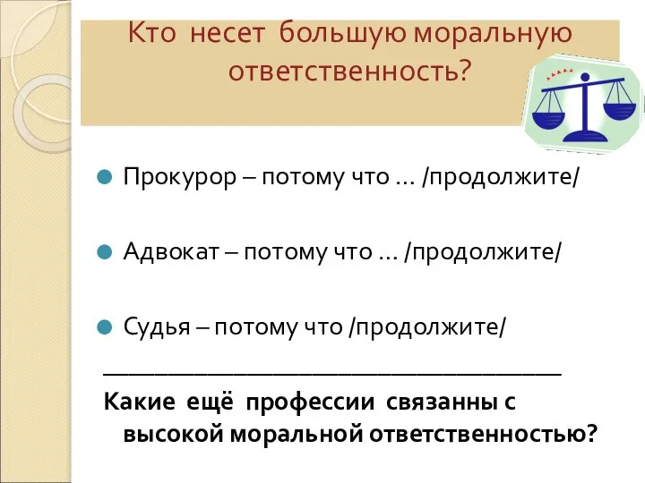 Кто несет большую моральную ответственность? Прокурор – потому что … /продолжите/ Адвокат