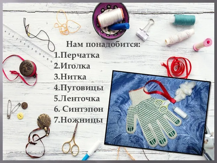 Нам понадобится: 1.Перчатка 2.Иголка 3.Нитка 4.Пуговицы 5.Ленточка 6. Синтэпон 7.Ножницы