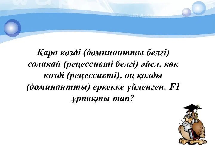 Қара көзді (доминантты белгі) солақай (рецессивті белгі) әйел, көк көзді (рецессивті), оң