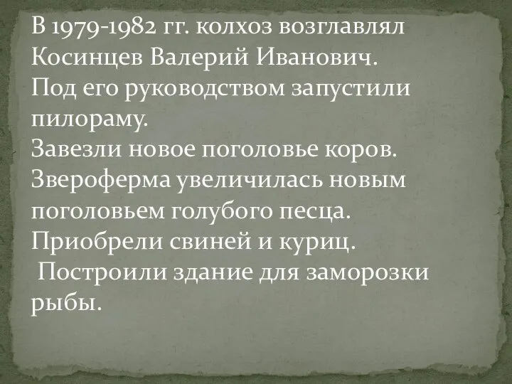 В 1979-1982 гг. колхоз возглавлял Косинцев Валерий Иванович. Под его руководством запустили