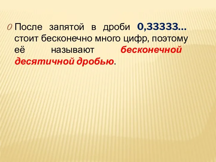 После запятой в дроби 0,33333… стоит бесконечно много цифр, поэтому её называют бесконечной десятичной дробью.