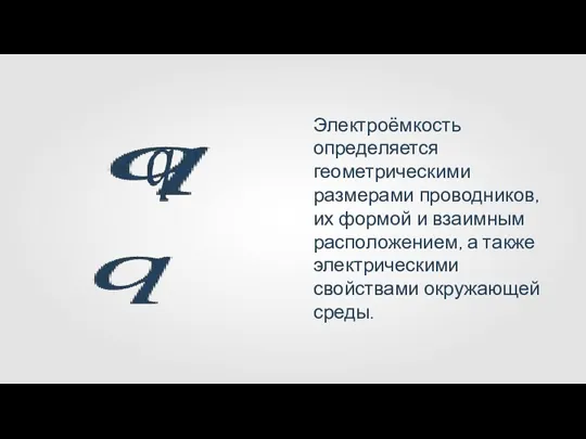 Электроёмкость определяется геометрическими размерами проводников, их формой и взаимным расположением, а также электрическими свойствами окружающей среды.