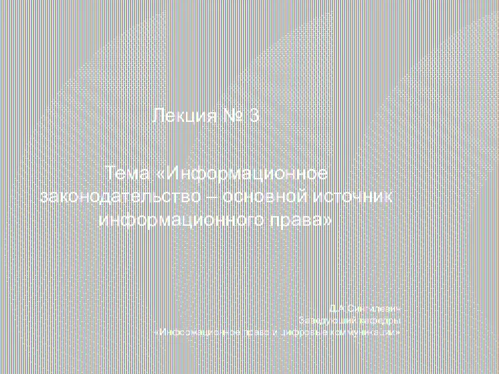 Тема «Информационное законодательство – основной источник информационного права» Лекция № 3 Д.А.Сингилевич