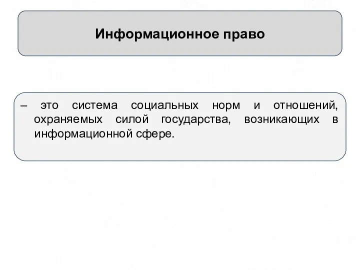 Информационное право – это система социальных норм и отношений, охраняемых силой государства, возникающих в информационной сфере.