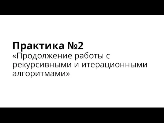 Практика №2 «Продолжение работы с рекурсивными и итерационными алгоритмами»