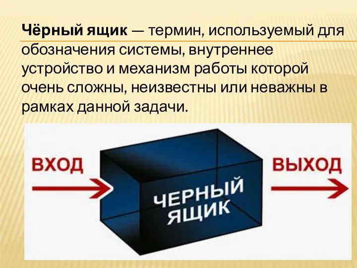 Чёрный ящик — термин, используемый для обозначения системы, внутреннее устройство и механизм