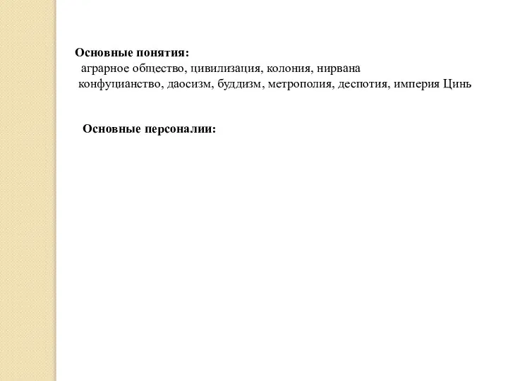 Основные понятия: аграрное общество, цивилизация, колония, нирвана конфуцианство, даосизм, буддизм, метрополия, деспотия, империя Цинь Основные персоналии: