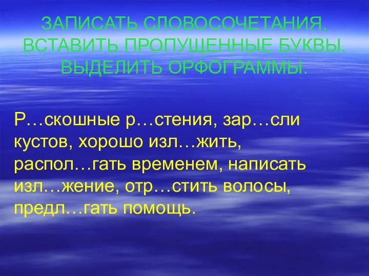 ЗАПИСАТЬ СЛОВОСОЧЕТАНИЯ, ВСТАВИТЬ ПРОПУЩЕННЫЕ БУКВЫ, ВЫДЕЛИТЬ ОРФОГРАММЫ. Р…скошные р…стения, зар…сли кустов, хорошо