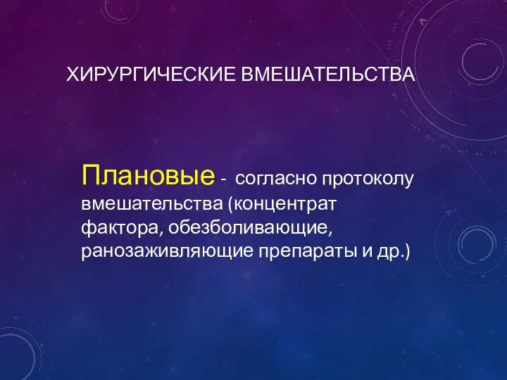 ХИРУРГИЧЕСКИЕ ВМЕШАТЕЛЬСТВА Плановые - согласно протоколу вмешательства (концентрат фактора, обезболивающие, ранозаживляющие препараты и др.)