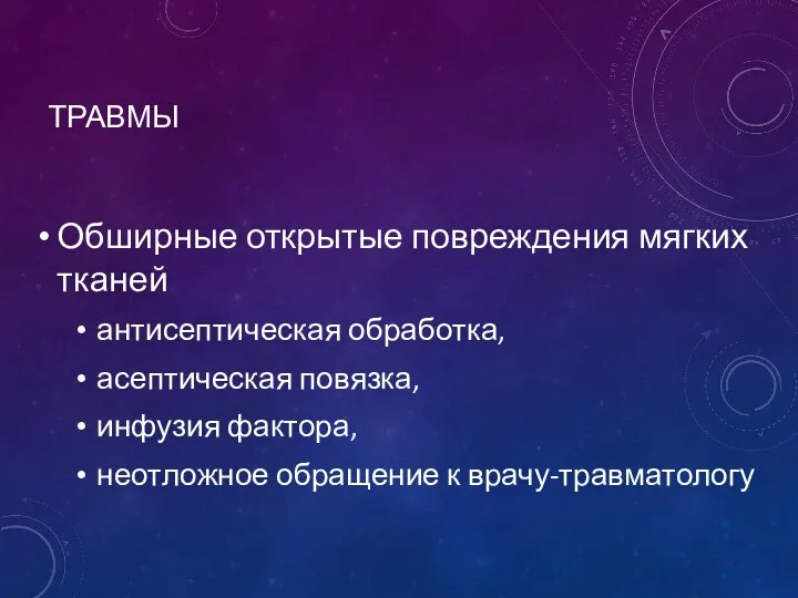 ТРАВМЫ Обширные открытые повреждения мягких тканей антисептическая обработка, асептическая повязка, инфузия фактора, неотложное обращение к врачу-травматологу