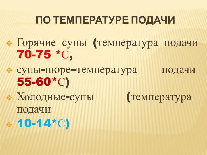 ПО ТЕМПЕРАТУРЕ ПОДАЧИ Горячие супы (температура подачи 70-75 *С, супы-пюре–температура подачи 55-60*С) Холодные-супы (температура подачи 10-14*С)