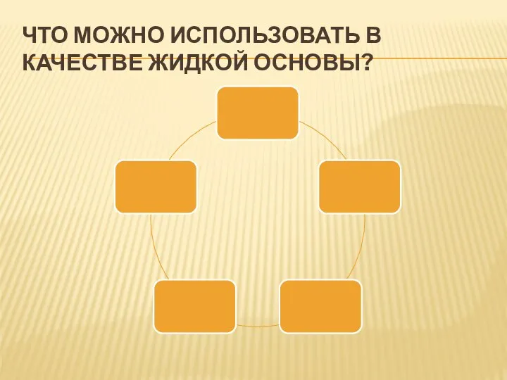 ЧТО МОЖНО ИСПОЛЬЗОВАТЬ В КАЧЕСТВЕ ЖИДКОЙ ОСНОВЫ?