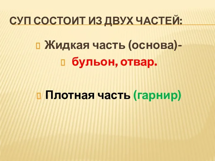 СУП СОСТОИТ ИЗ ДВУХ ЧАСТЕЙ: Жидкая часть (основа)- бульон, отвар. Плотная часть (гарнир)