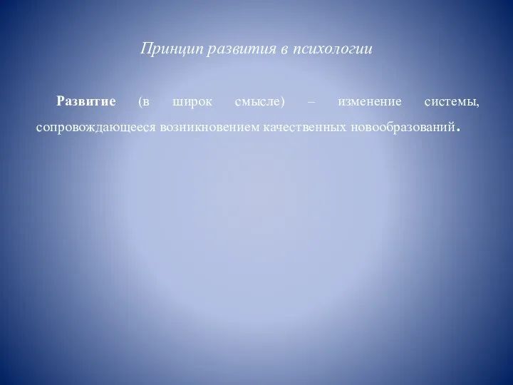 Принцип развития в психологии Развитие (в широк смысле) – изменение системы, сопровождающееся возникновением качественных новообразований.