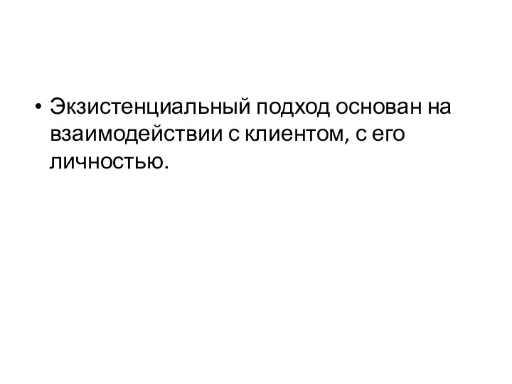 Экзистенциальный подход основан на взаимодействии с клиентом, с его личностью.