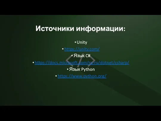 Источники информации: Unity https://unity.com/ Язык C# https://docs.microsoft.com/ru-ru/dotnet/csharp/ Язык Python https://www.python.org/