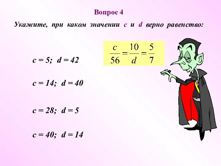 Вопрос 4 Укажите, при каком значении с и d верно равенство: c