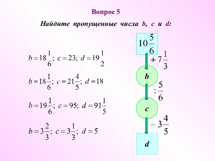 Вопрос 5 Найдите пропущенные числа b, c u d: b c d