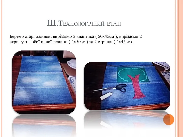 III.Технологічний етап Беремо старі джинси, вирізаємо 2 клаптика ( 50х45см.), вирізаємо 2