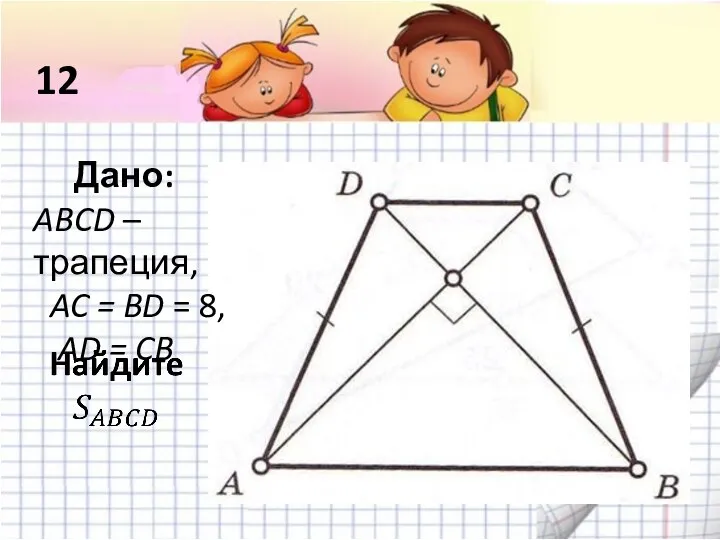 12 Дано: ABCD – трапеция, AC = BD = 8, AD = CB