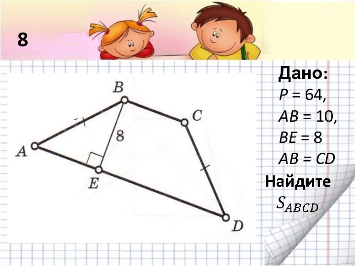 8 Дано: P = 64, AB = 10, BE = 8 AB = CD