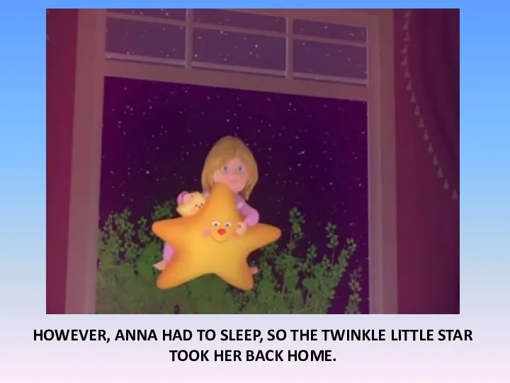 HOWEVER, ANNA HAD TO SLEEP, SO THE TWINKLE LITTLE STAR TOOK HER BACK HOME.