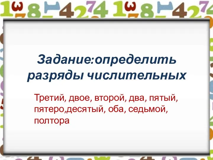 Задание:определить разряды числительных Третий, двое, второй, два, пятый, пятеро,десятый, оба, седьмой,полтора