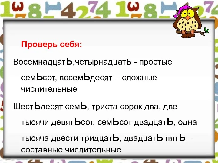 Проверь себя: Восемнадцать,четырнадцатЬ - простые семьсот, восемьдесят – сложные числительные Шестьдесят семь,