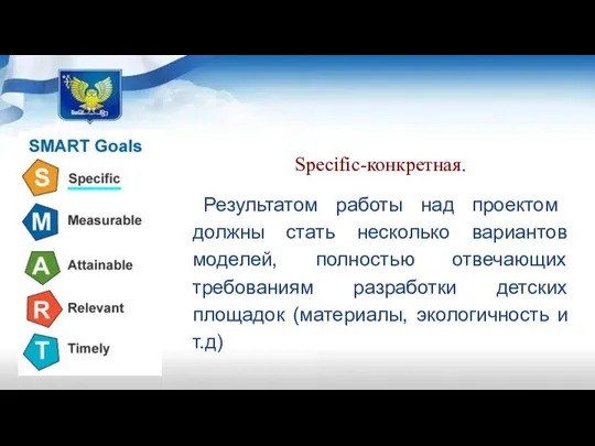 Specific-конкретная. Результатом работы над проектом должны стать несколько вариантов моделей, полностью отвечающих