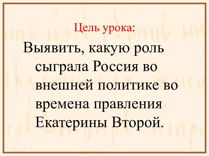 Цель урока: Выявить, какую роль сыграла Россия во внешней политике во времена правления Екатерины Второй.