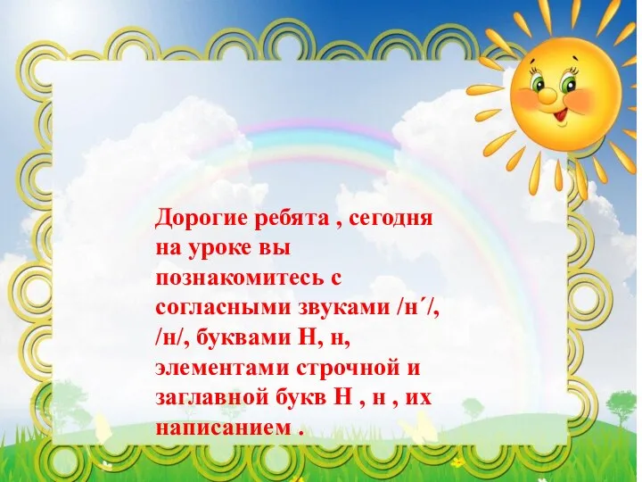 Дорогие ребята , сегодня на уроке вы познакомитесь с согласными звуками /н´/,