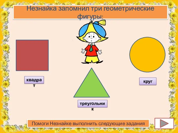 Незнайка запомнил три геометрические фигуры: квадрат круг треугольник Помоги Незнайке выполнить следующие задания