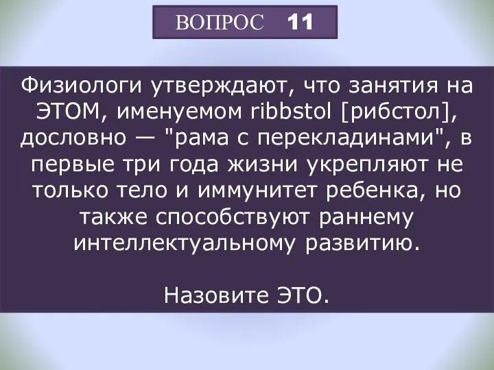 ВОПРОС 11 Физиологи утверждают, что занятия на ЭТОМ, именуемом ribbstol [рибстол], дословно