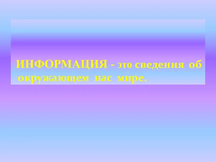 ИНФОРМАЦИЯ - это сведения об окружающем нас мире.