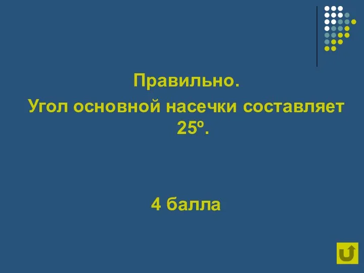 Правильно. Угол основной насечки составляет 25º. 4 балла