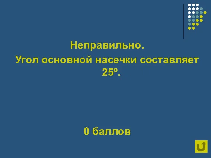 Неправильно. Угол основной насечки составляет 25º. 0 баллов