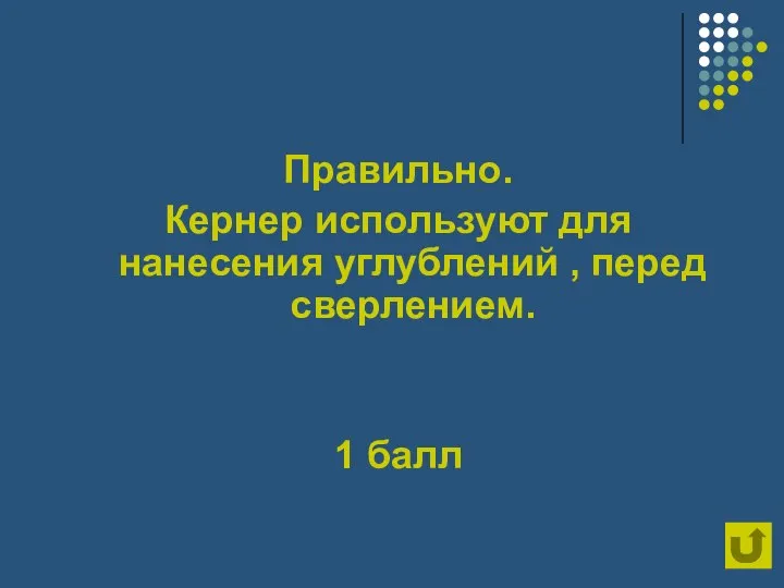 Правильно. Кернер используют для нанесения углублений , перед сверлением. 1 балл