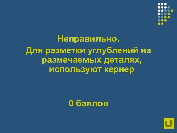 Неправильно. Для разметки углублений на размечаемых деталях, используют кернер 0 баллов