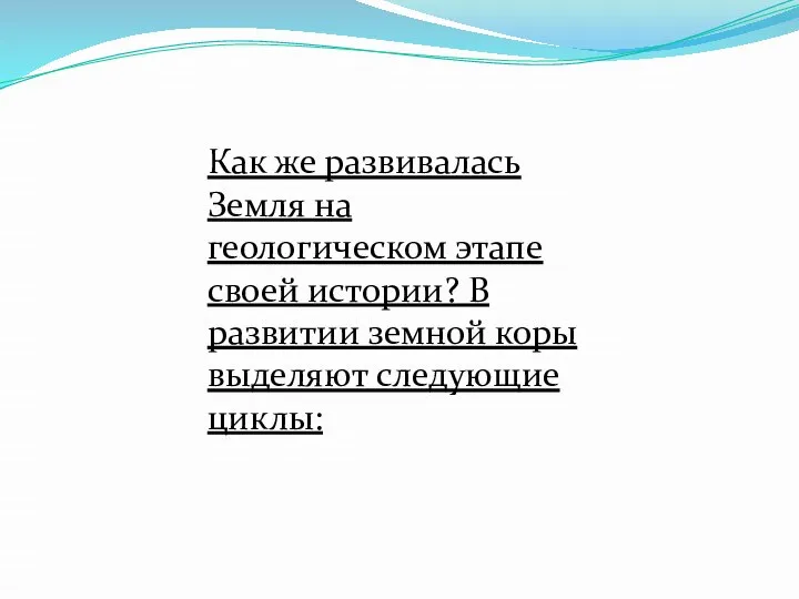 Как же развивалась Земля на геологическом этапе своей истории? В развитии земной коры выделяют следующие циклы: