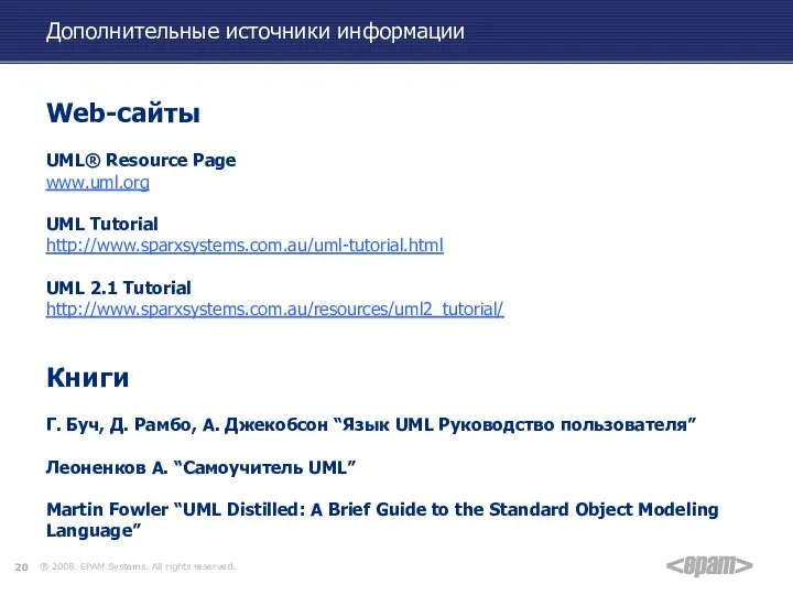 Дополнительные источники информации Web-cайты UML® Resource Page www.uml.org UML Tutorial http://www.sparxsystems.com.au/uml-tutorial.html UML