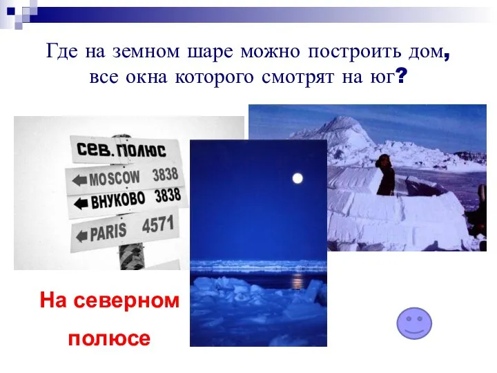 Где на земном шаре можно построить дом, все окна которого смотрят на юг? На северном полюсе