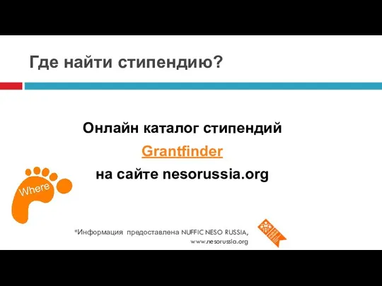 Где найти стипендию? *Информация предоставлена NUFFIC NESO RUSSIA, www.nesorussia.org Онлайн каталог стипендий Grantfinder на сайте nesorussia.org