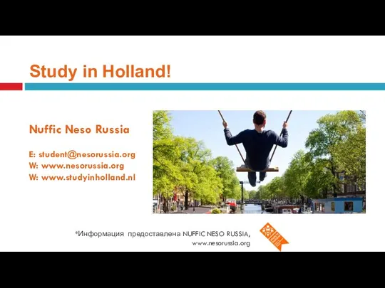 Study in Holland! *Информация предоставлена NUFFIC NESO RUSSIA, www.nesorussia.org Nuffic Neso Russia